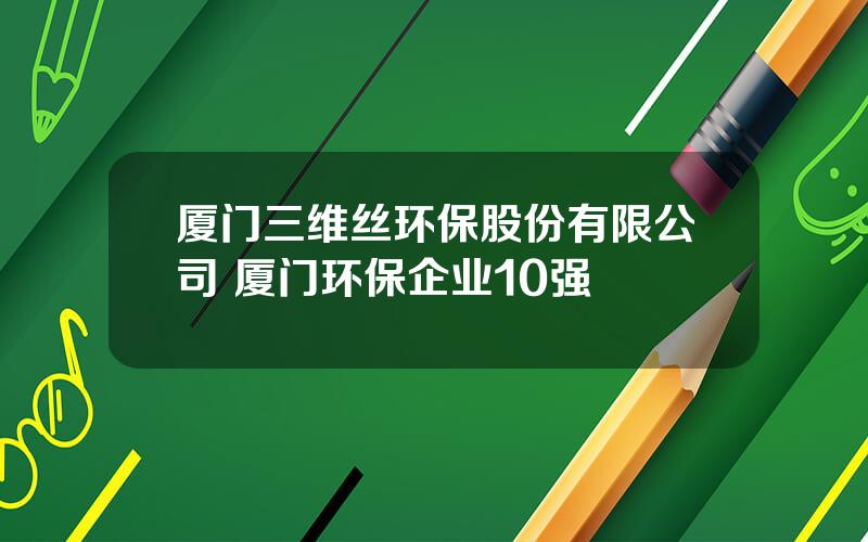 厦门三维丝环保股份有限公司 厦门环保企业10强